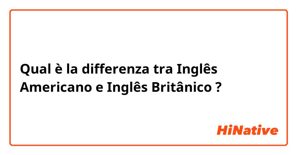 Qual è la differenza tra  Inglês Americano e Inglês Britânico  ?