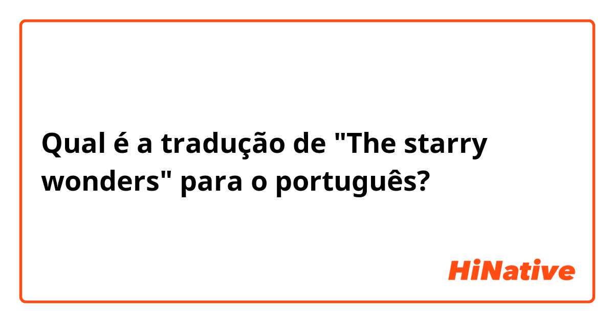 Qual é a tradução de  "The starry wonders" para o português?