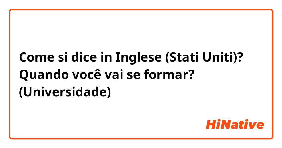 Come si dice in Inglese (Stati Uniti)? Quando você vai se formar? (Universidade) 