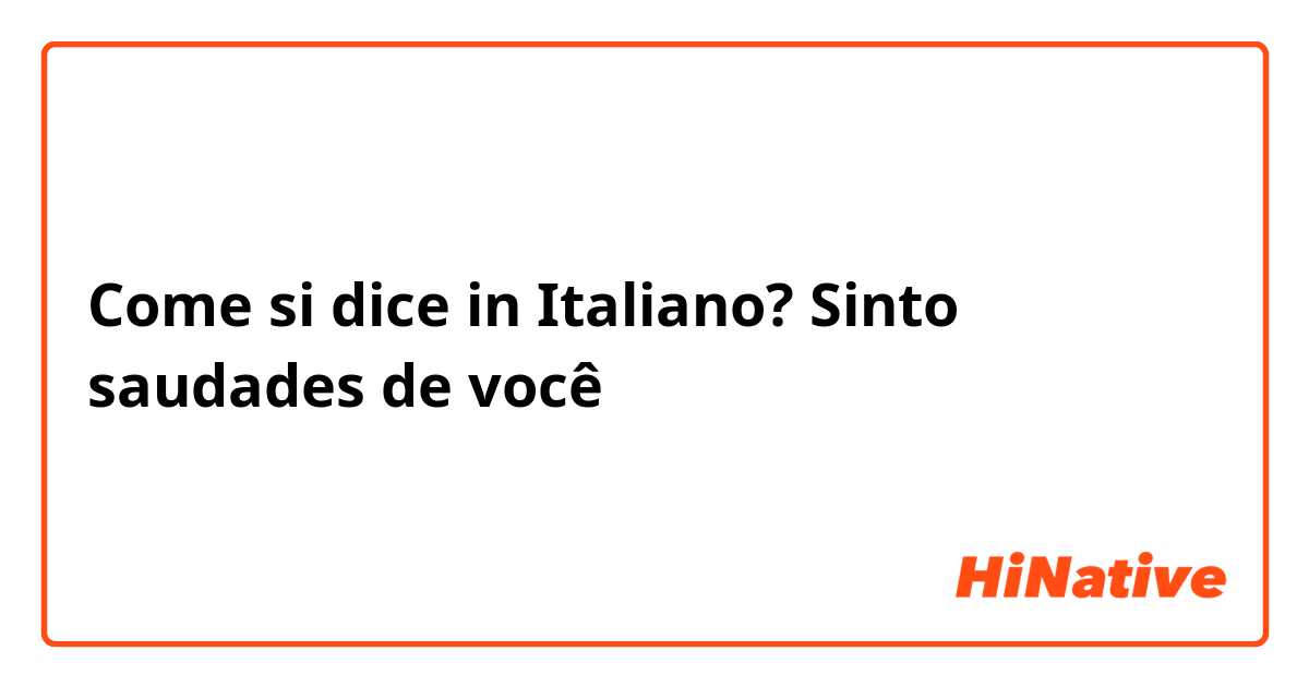 Come si dice in Italiano? Sinto saudades de você