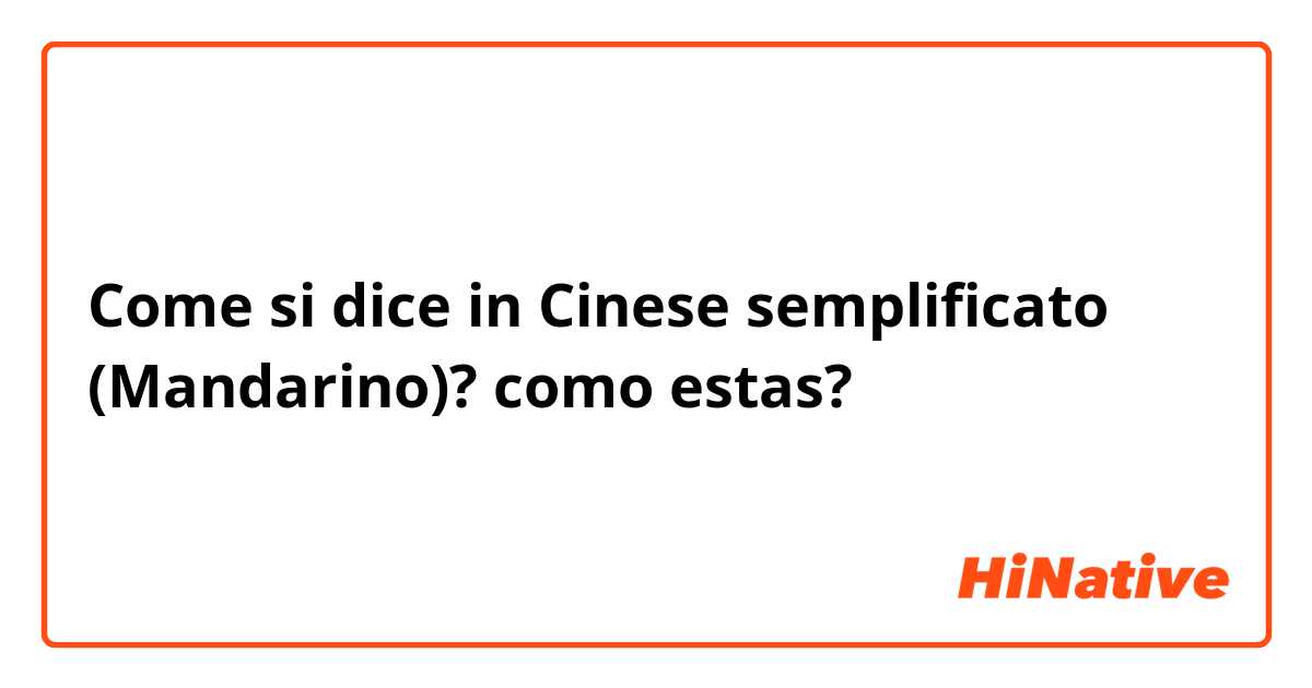 Come si dice in Cinese semplificato (Mandarino)? como estas?