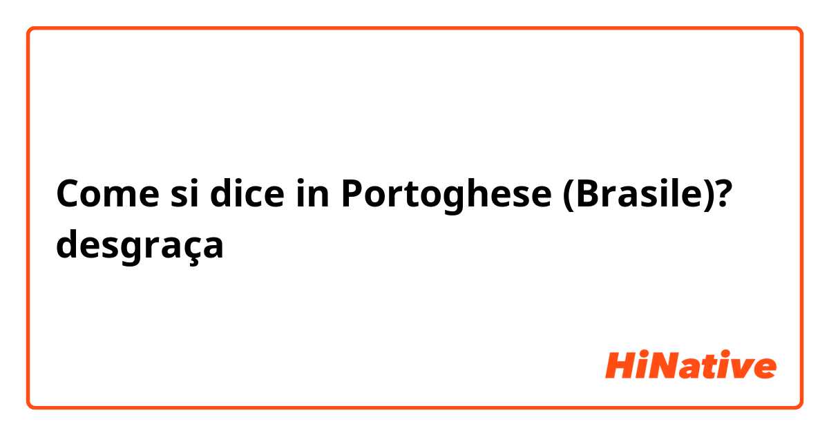 Come si dice in Portoghese (Brasile)? desgraça