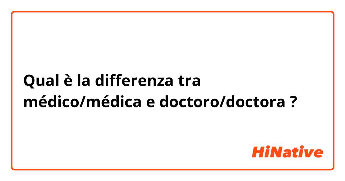 Qual è la differenza tra  médico/médica e doctoro/doctora ?