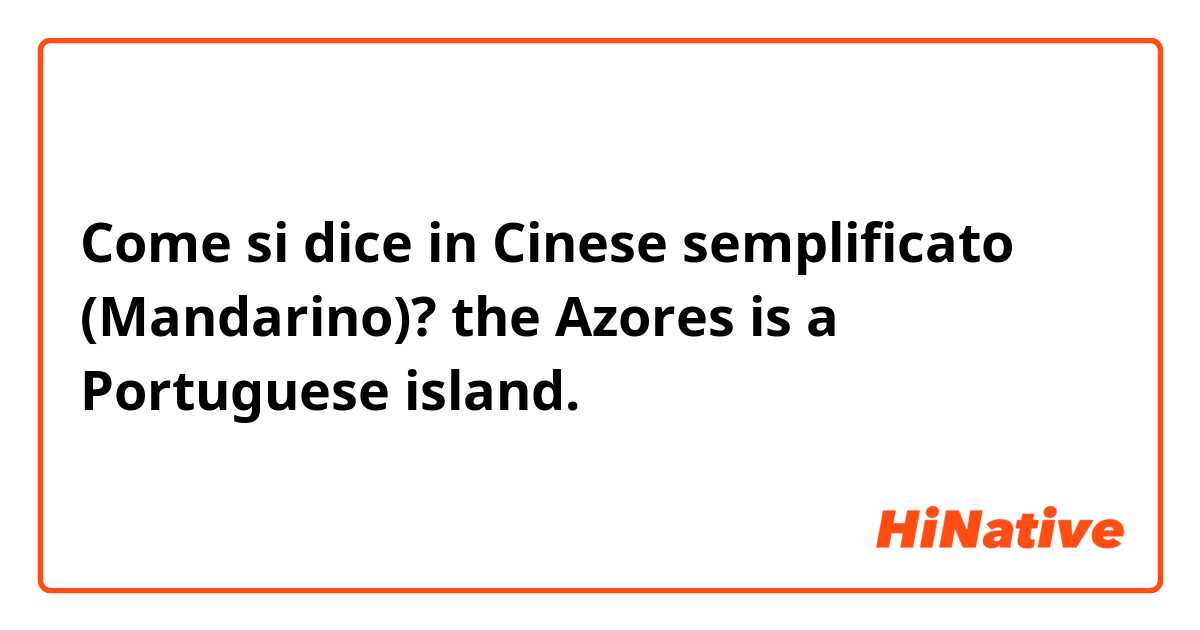 Come si dice in Cinese semplificato (Mandarino)? the Azores is a Portuguese island.