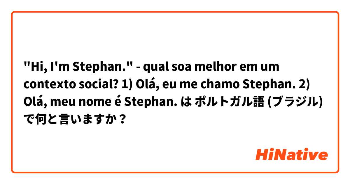 "Hi, I'm Stephan." - qual soa melhor em um contexto social?

1) Olá, eu me chamo Stephan.
2) Olá, meu nome é Stephan. は ポルトガル語 (ブラジル) で何と言いますか？