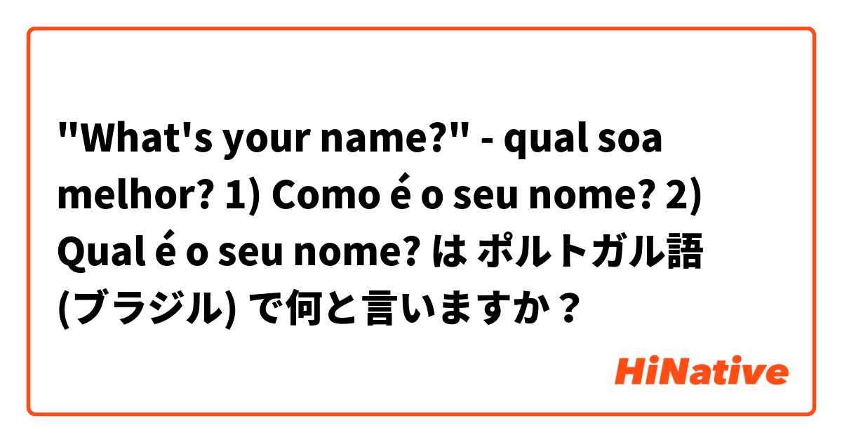 "What's your name?" - qual soa melhor? 

1) Como é o seu nome?
2) Qual é o seu nome? は ポルトガル語 (ブラジル) で何と言いますか？