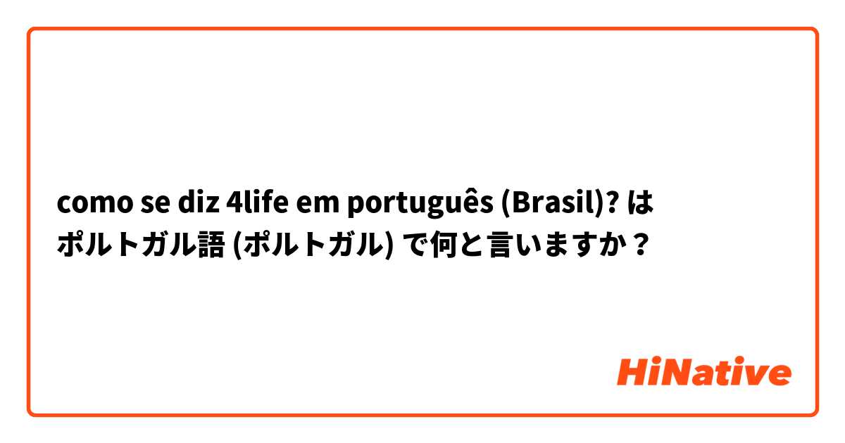 como se diz 4life em português (Brasil)? は ポルトガル語 (ポルトガル) で何と言いますか？
