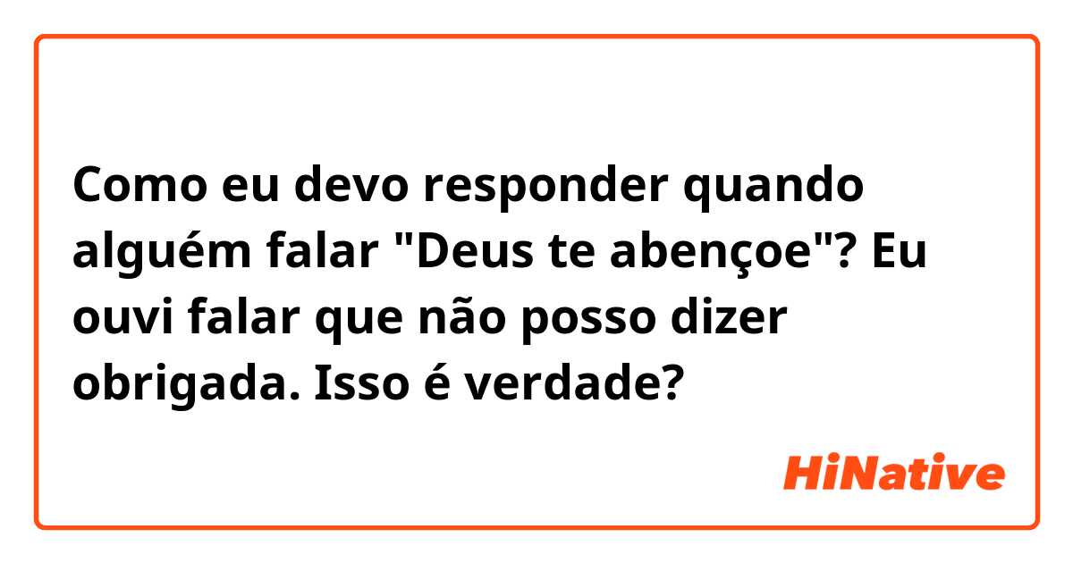 Como eu devo responder quando alguém falar "Deus te abençoe"? 
Eu ouvi falar que não posso dizer obrigada. 
Isso é verdade? 