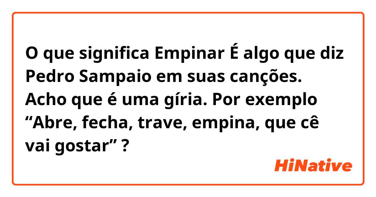 O que significa Empinar 


É algo que diz Pedro Sampaio em suas canções. Acho que é uma gíria. 

Por exemplo 

“Abre, fecha, trave, empina, que cê vai gostar” ?