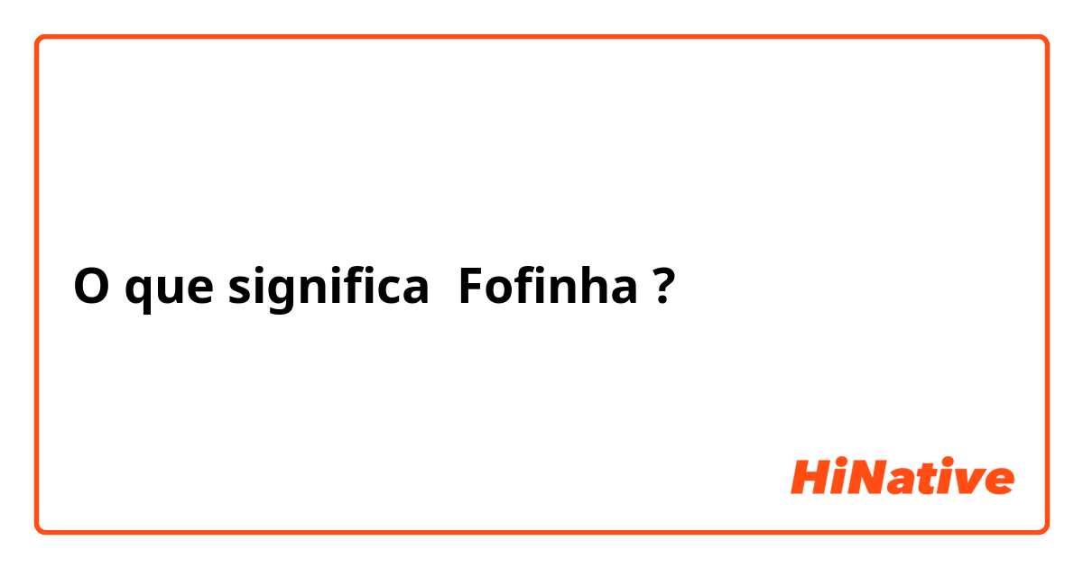 O que significa Fofinha?