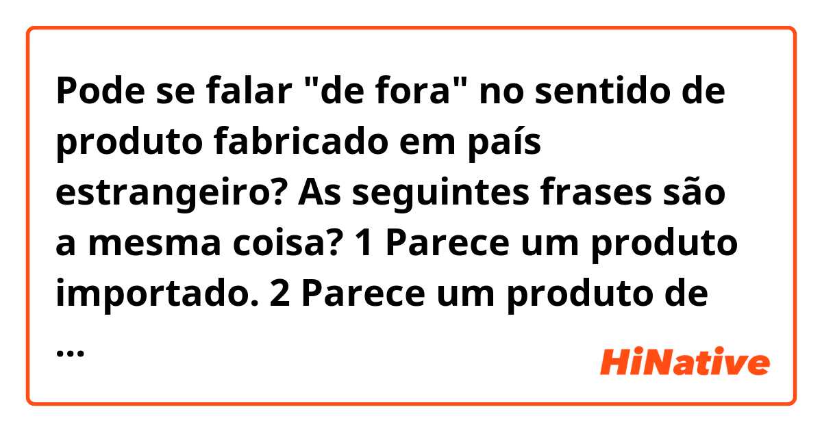 Pode se falar "de fora" no sentido de produto fabricado em país estrangeiro? As seguintes frases são a mesma coisa?

1
Parece um produto importado.

2
Parece um produto de fora. 

