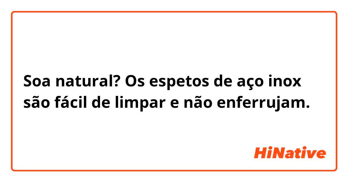 Soa natural?
Os espetos de aço inox são fácil de limpar e não enferrujam.