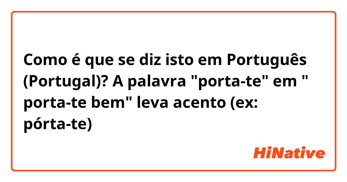 Como é que se diz isto em Português (Portugal)? A palavra "porta-te" em " porta-te bem" leva acento (ex: pórta-te)