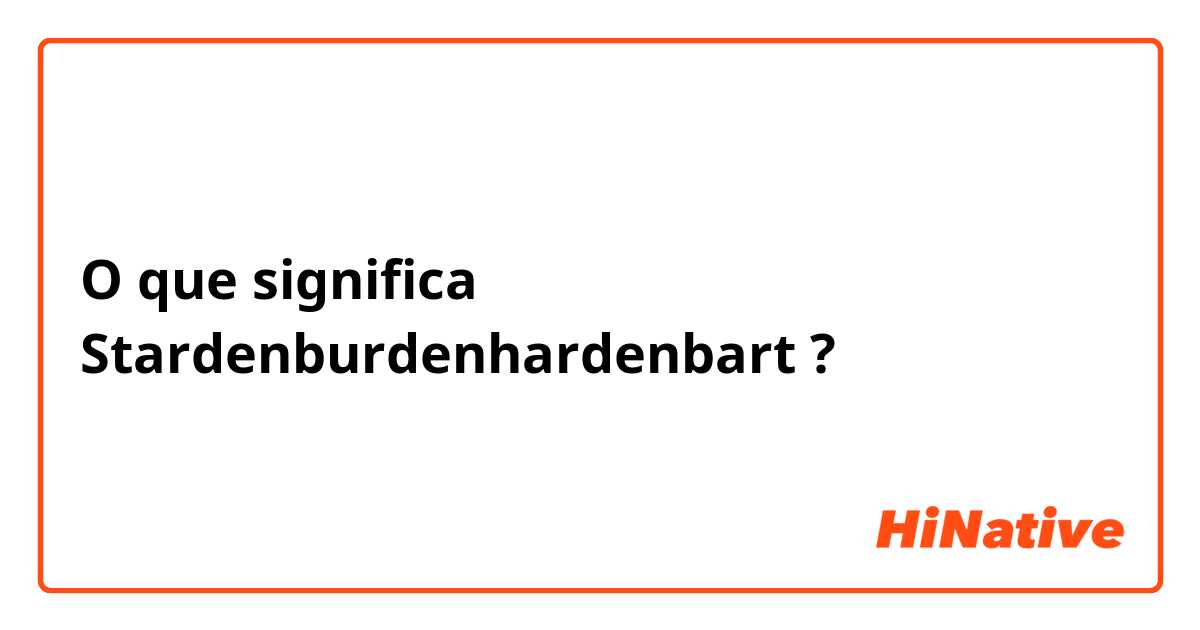 O que significa Stardenburdenhardenbart?