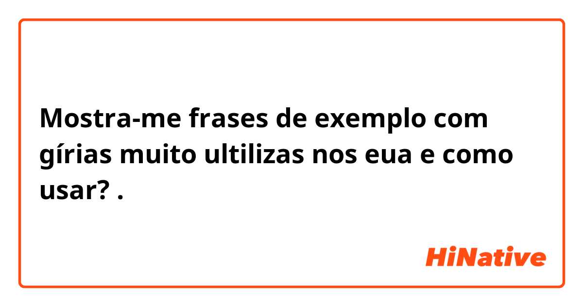 Mostra-me frases de exemplo com gírias muito ultilizas nos eua e como usar?.