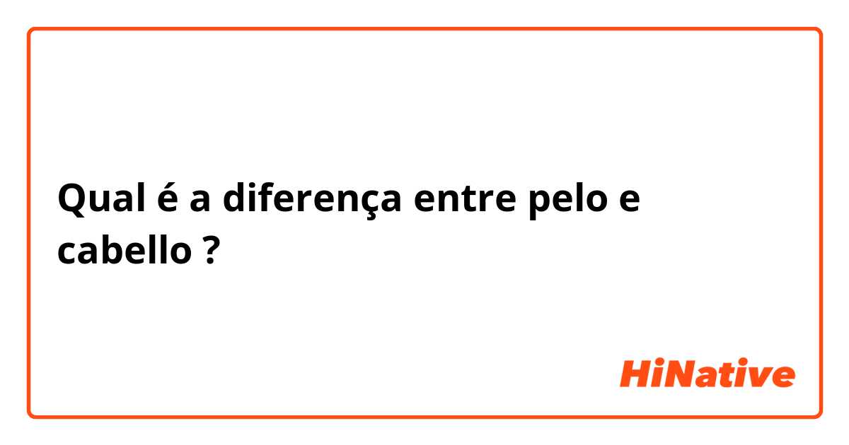 Qual é a diferença entre pelo e cabello ?