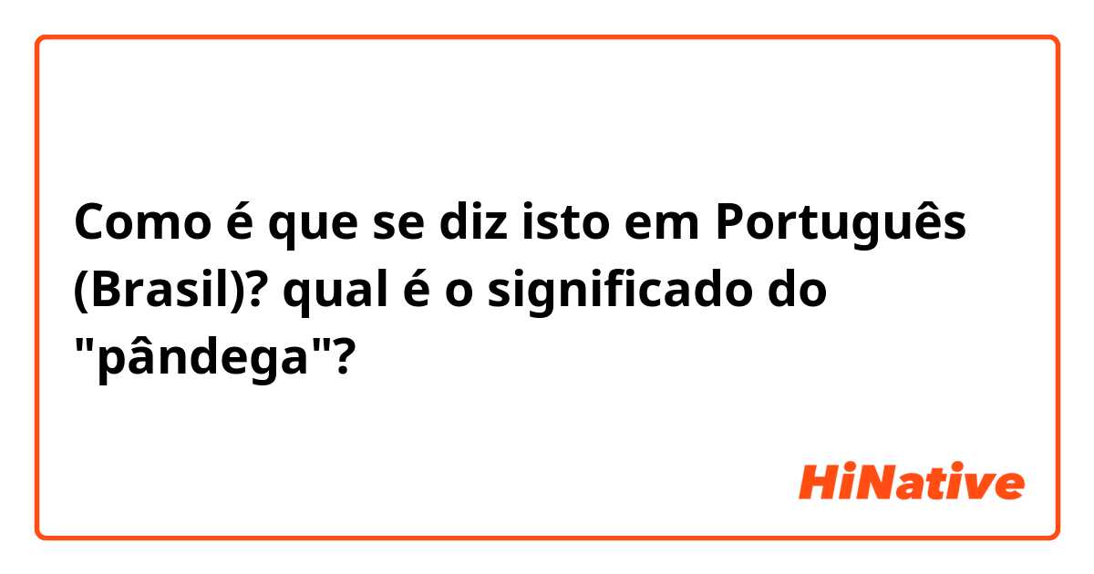 Como é que se diz isto em Português (Brasil)? qual é o significado do "pândega"?