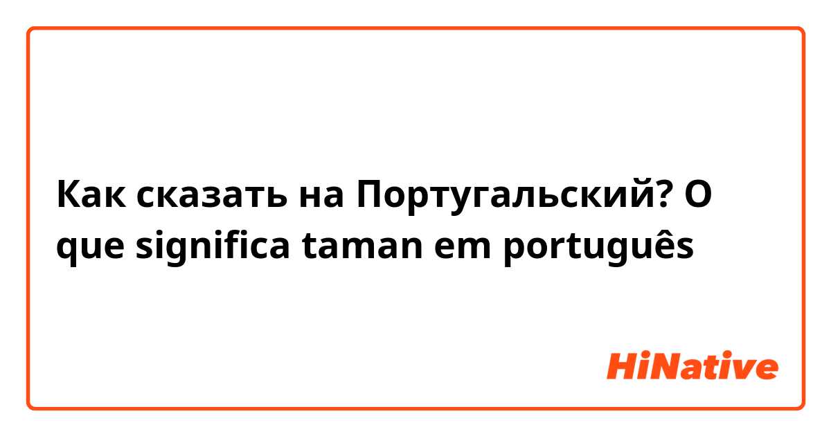 Как сказать на Португальский? O que significa taman em português 