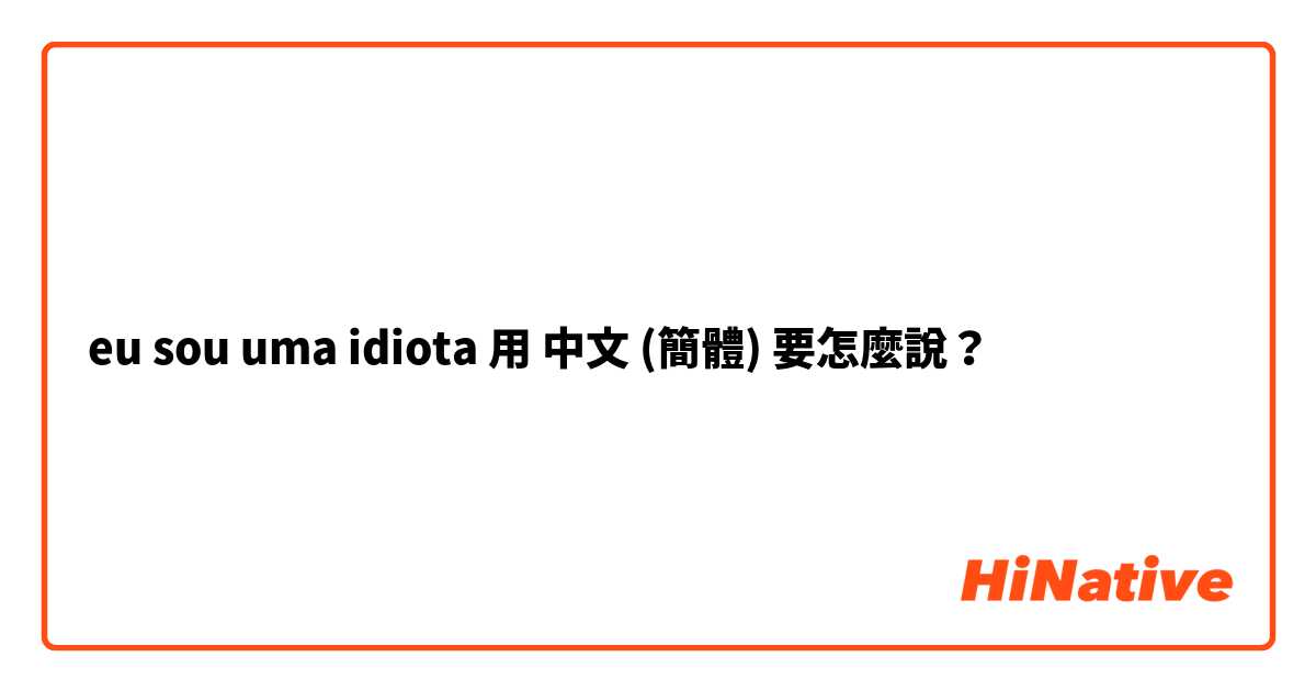 eu sou uma idiota用 中文 (簡體) 要怎麼說？