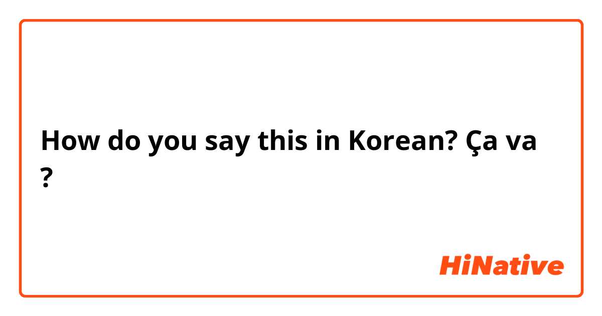 How do you say this in Korean? Ça va ? 