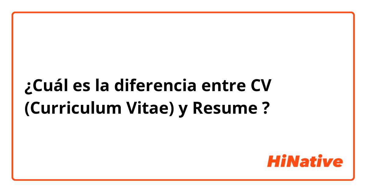 ¿Cuál es la diferencia entre CV (Curriculum Vitae) y Resume ?