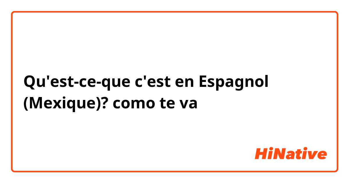 Qu'est-ce-que c'est en Espagnol (Mexique)?  como te va