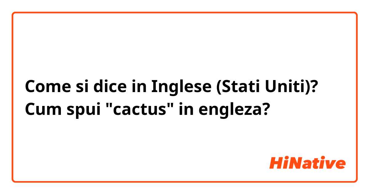 Come si dice in Inglese (Stati Uniti)? Cum spui "cactus" in engleza?