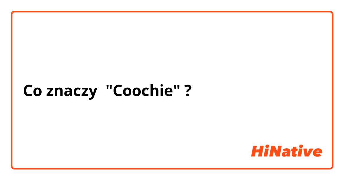 Co znaczy "Coochie"?