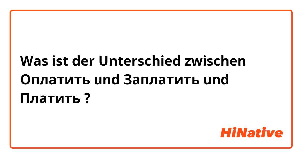 Was ist der Unterschied zwischen Оплатить und Заплатить und Платить ?