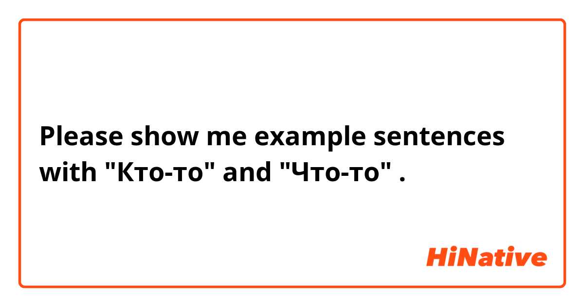 Please show me example sentences with "Кто-то" and "Что-то".