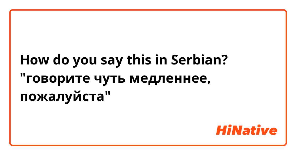 How do you say this in Serbian? "говорите чуть медленнее, пожалуйста"