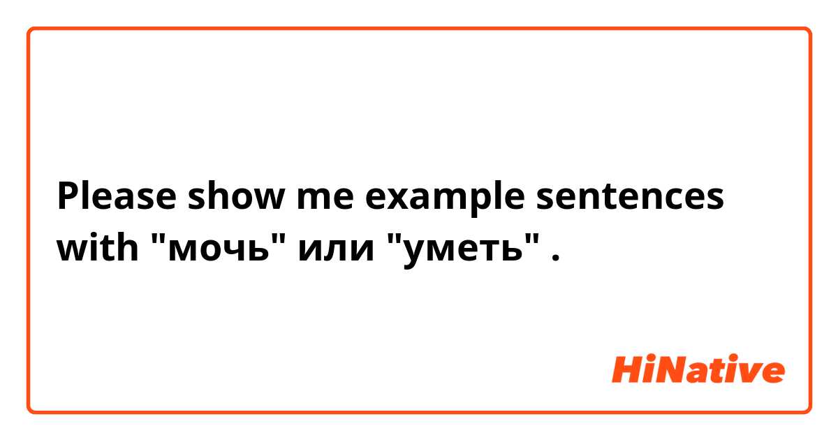 Please show me example sentences with "мочь"  или  "уметь".