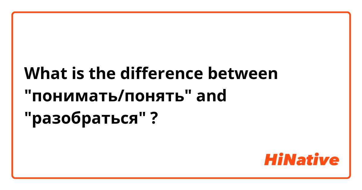 What is the difference between "понимать/понять" and "разобраться" ?