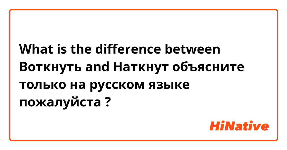 What is the difference between Воткнуть  and Наткнут объясните только на русском языке пожалуйста  ?