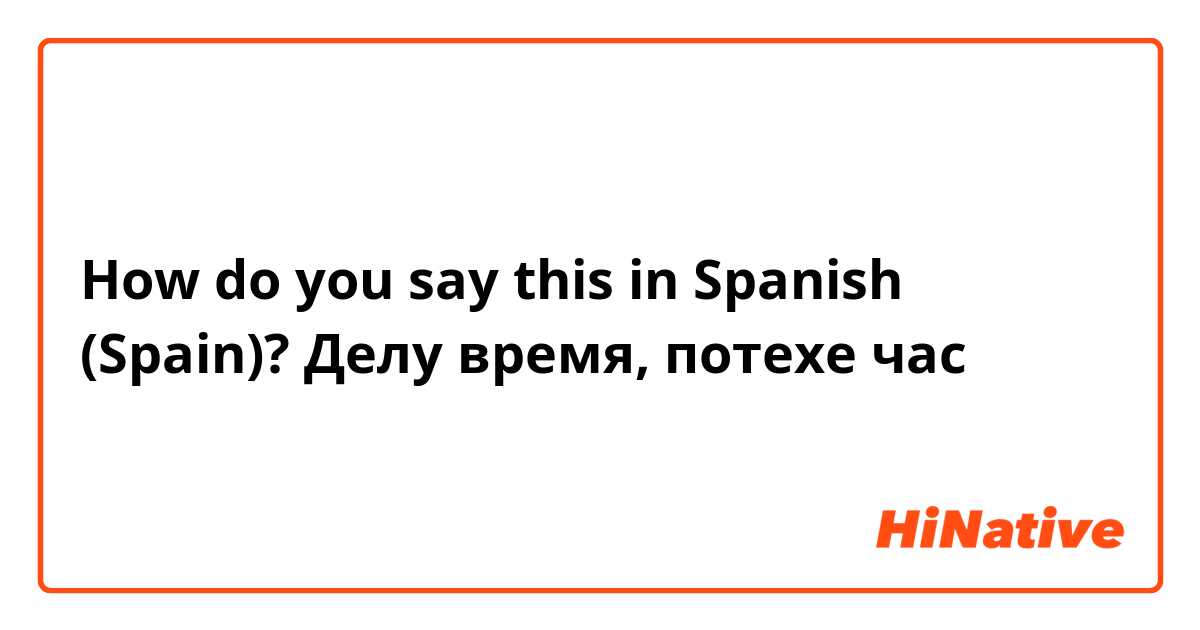 How do you say this in Spanish (Spain)? Делу время, потехе час 