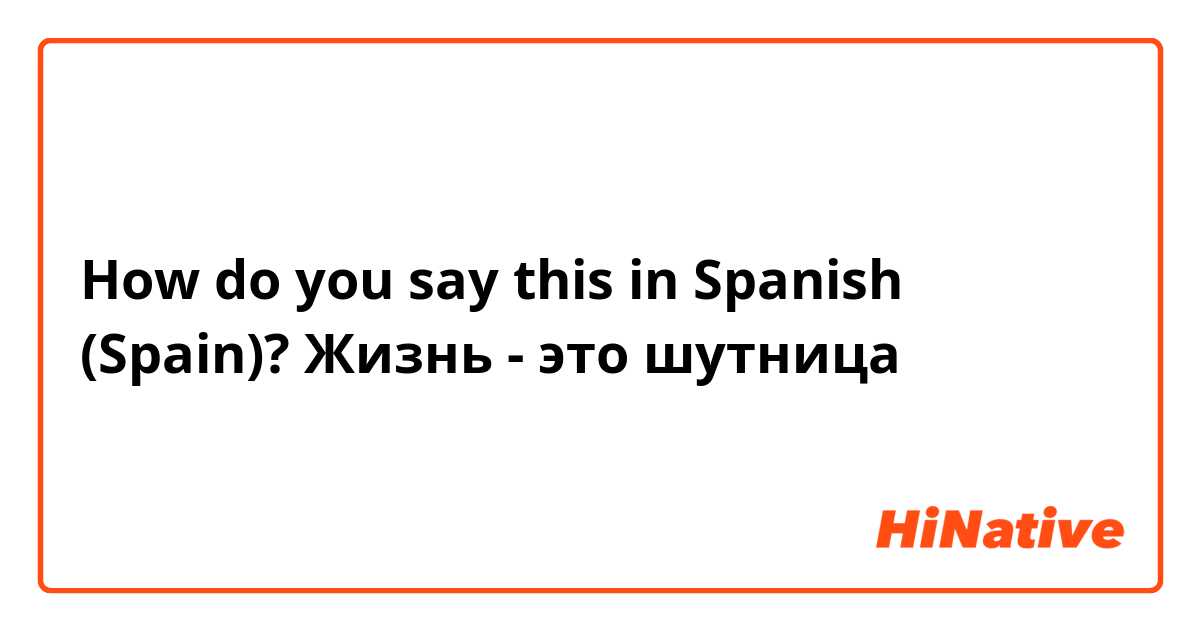 How do you say this in Spanish (Spain)? Жизнь - это шутница 