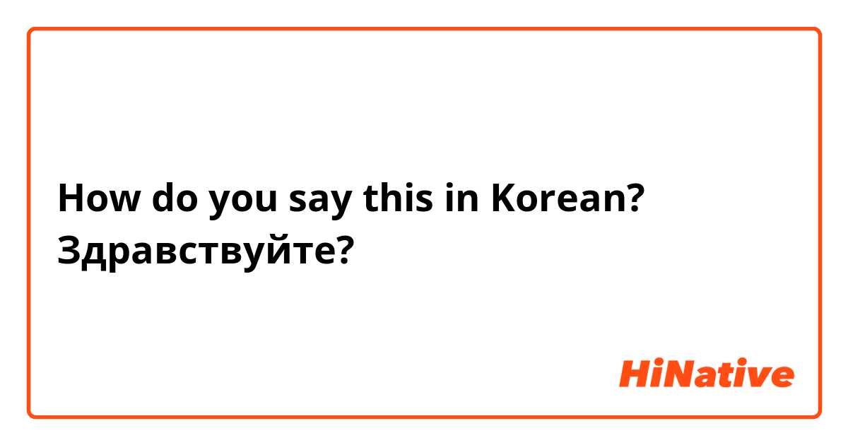 How do you say this in Korean? Здравствуйте? 