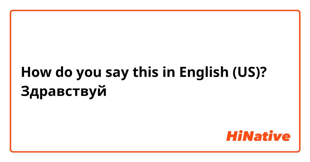 How do you say this in English (US)? Здравствуй