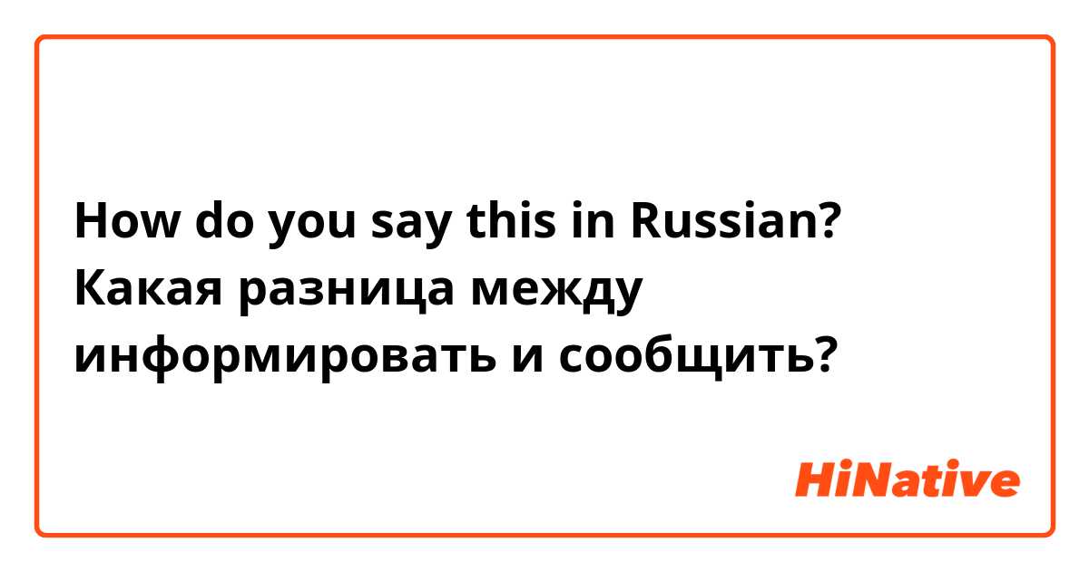 How do you say this in Russian? Какая разница между информировать и сообщить?
