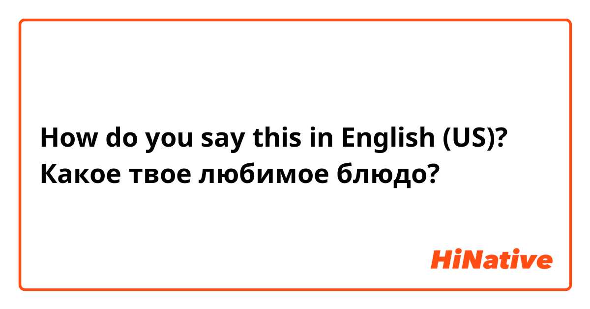 How do you say this in English (US)? Какое твое любимое блюдо?