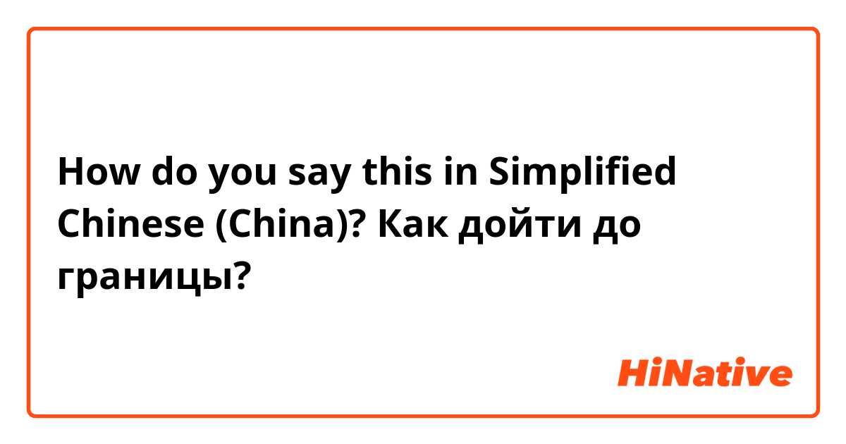 How do you say this in Simplified Chinese (China)? Как дойти до границы?