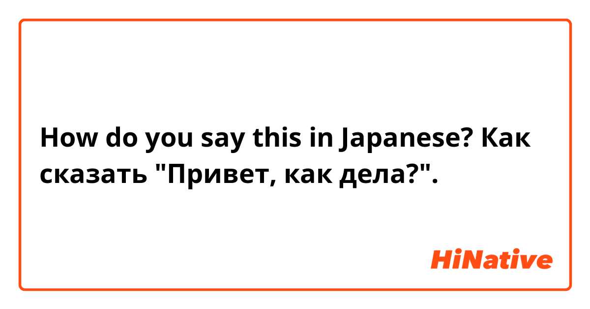 How do you say this in Japanese? Как сказать "Привет, как дела?".