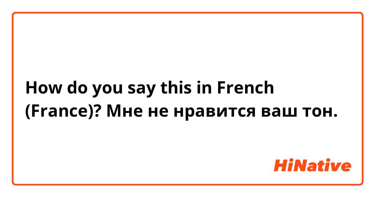 How do you say this in French (France)? Мне не нравится ваш тон.