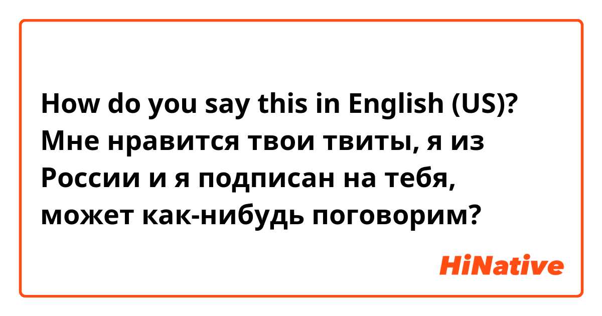 How do you say this in English (US)? Мне нравится твои твиты, я из России и я подписан на тебя, может как-нибудь поговорим?