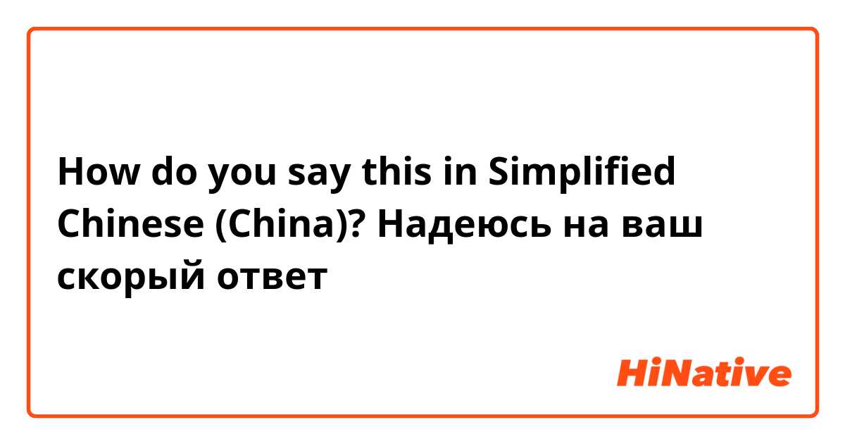 How do you say this in Simplified Chinese (China)? Надеюсь на ваш скорый ответ