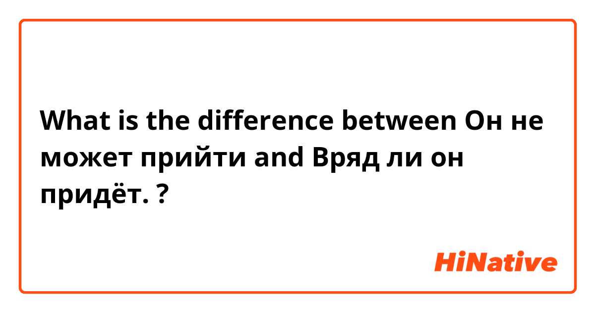 What is the difference between Он не может прийти and Вряд ли он придёт. ?