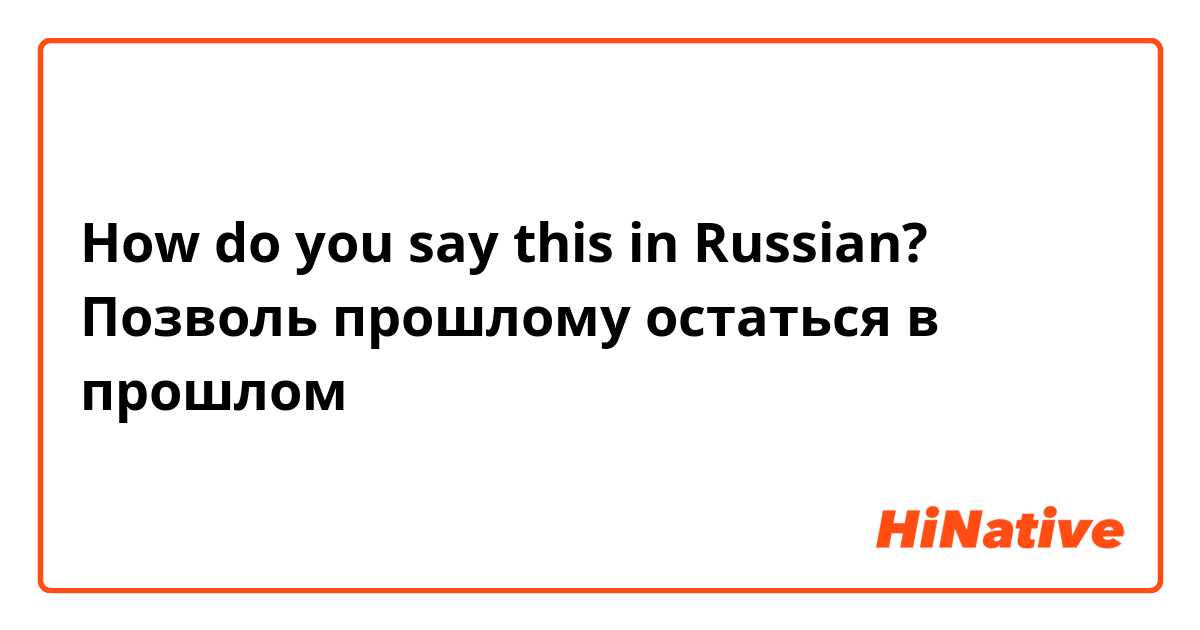 How do you say this in Russian? Позволь прошлому остаться в прошлом
