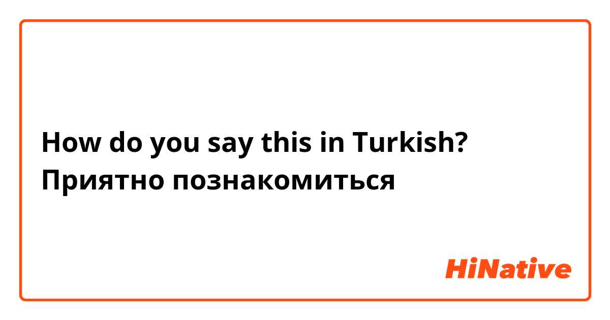 How do you say this in Turkish? Приятно познакомиться 