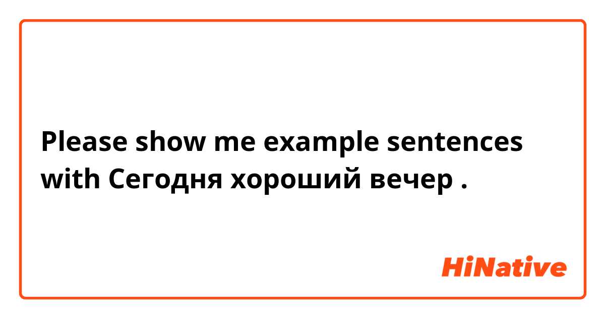 Please show me example sentences with Сегодня хороший вечер .