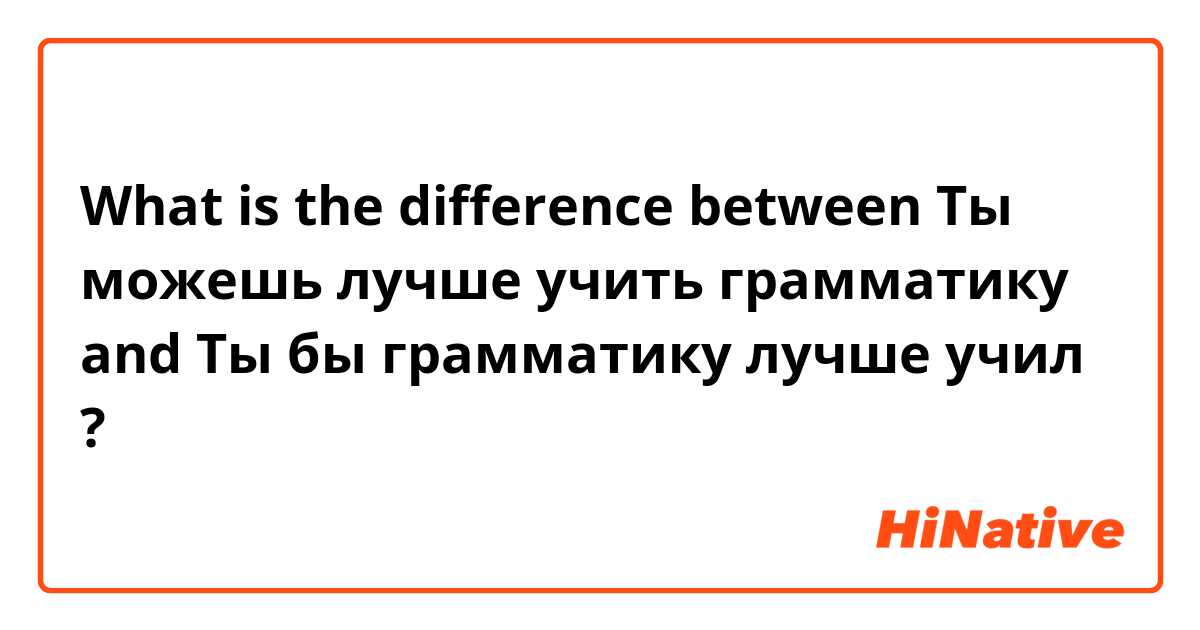 What is the difference between Ты можешь лучше учить грамматику  and Ты бы грамматику лучше учил ?